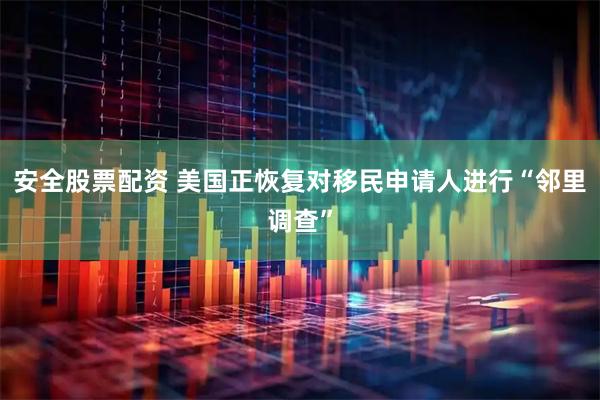 安全股票配资 美国正恢复对移民申请人进行“邻里调查”