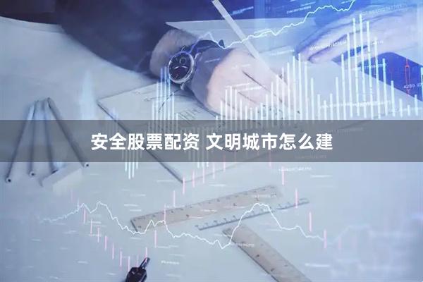 安全股票配资 文明城市怎么建