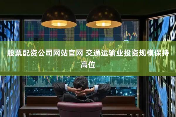 股票配资公司网站官网 交通运输业投资规模保持高位