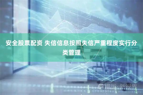 安全股票配资 失信信息按照失信严重程度实行分类管理