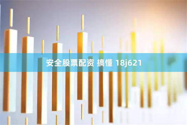 安全股票配资 搞懂 18j621