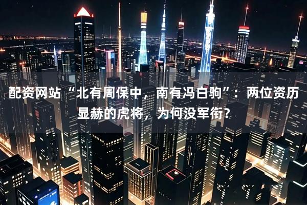 配资网站 “北有周保中，南有冯白驹”：两位资历显赫的虎将，为何没军衔？