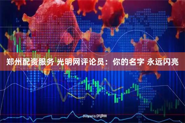 郑州配资服务 光明网评论员：你的名字 永远闪亮