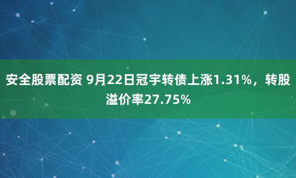 安全股票配资 9月22日冠宇转债上涨1.31%，转股溢价率27.75%