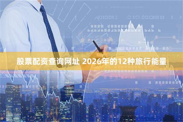股票配资查询网址 2026年的12种旅行能量