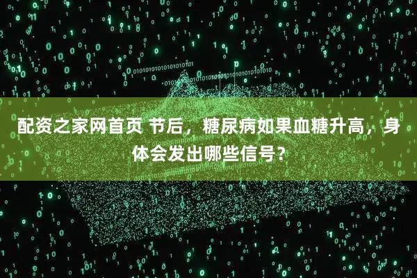 配资之家网首页 节后，糖尿病如果血糖升高，身体会发出哪些信号？