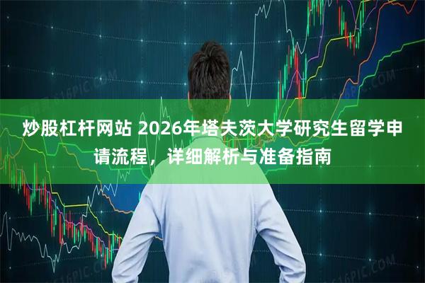 炒股杠杆网站 2026年塔夫茨大学研究生留学申请流程，详细解析与准备指南