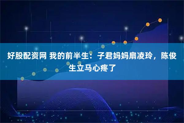 好股配资网 我的前半生：子君妈妈扇凌玲，陈俊生立马心疼了