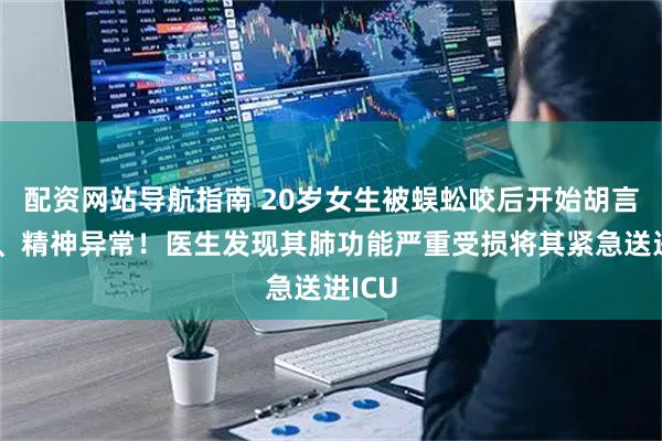 配资网站导航指南 20岁女生被蜈蚣咬后开始胡言乱语、精神异常！医生发现其肺功能严重受损将其紧急送进ICU
