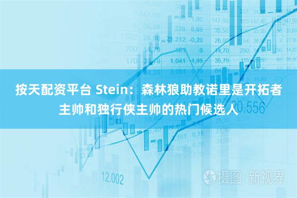 按天配资平台 Stein：森林狼助教诺里是开拓者主帅和独行侠主帅的热门候选人