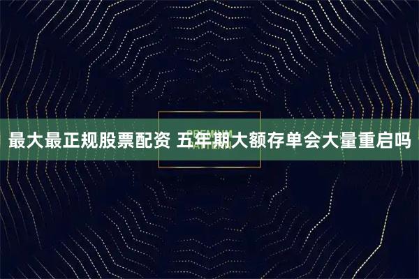 最大最正规股票配资 五年期大额存单会大量重启吗