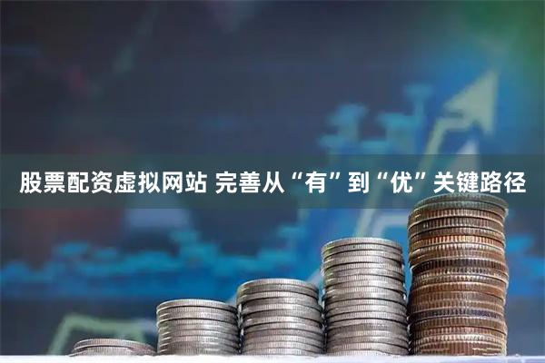 股票配资虚拟网站 完善从“有”到“优”关键路径